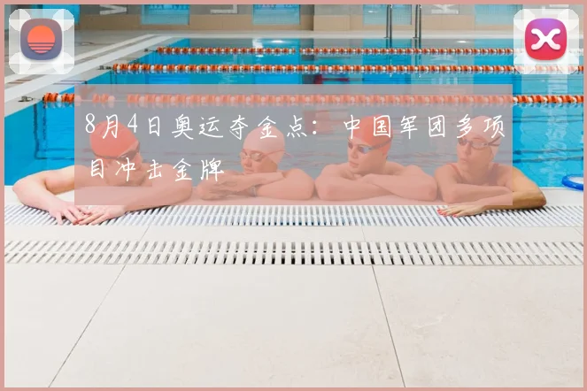 8月4日奥运夺金点:中国军团多项目冲击金牌