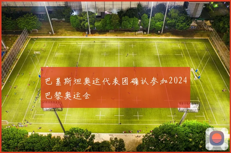 巴基斯坦奥运代表团确认参加2024巴黎奥运会