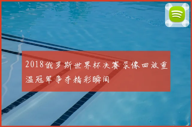 2018俄罗斯世界杯决赛录像回放重温冠军争夺精彩瞬间