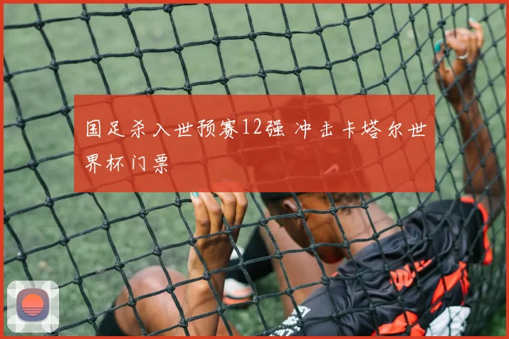 国足杀入世预赛12强 冲击卡塔尔世界杯门票