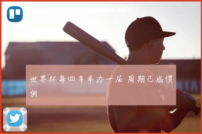 世界杯每四年举办一届 周期已成惯例