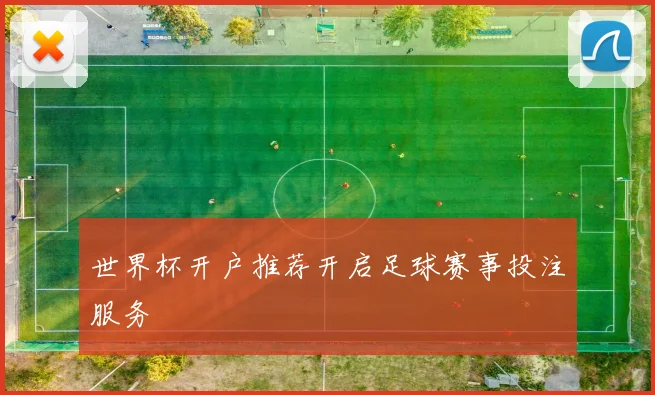 世界杯开户推荐开启足球赛事投注服务