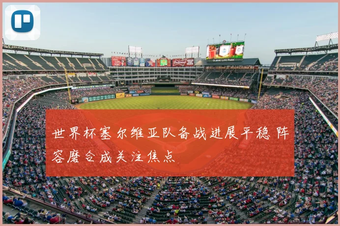世界杯塞尔维亚队备战进展平稳 阵容磨合成关注焦点